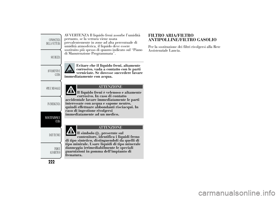 Lancia Ypsilon 2012  Libretto Uso Manutenzione (in Italian) AVVERTENZA Il liquido freni assorbe l’umidità
pertanto, se la vettura viene usata
prevalentemente in zone ad alta percentuale di
umidità atmosferica, il liquido deve essere
sostituito più spesso 