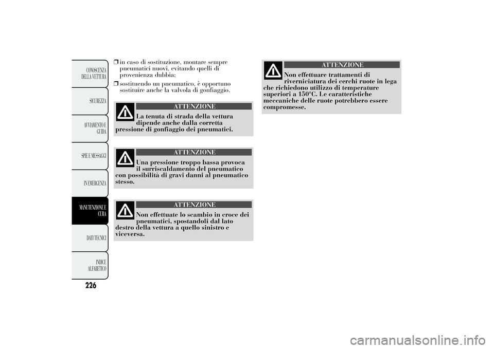 Lancia Ypsilon 2012  Libretto Uso Manutenzione (in Italian) ❒in caso di sostituzione, montare sempre
pneumatici nuovi, evitando quelli di
provenienza dubbia;
❒sostituendo un pneumatico, è opportuno
sostituire anche la valvola di gonfiaggio.
ATTENZIONE
La 