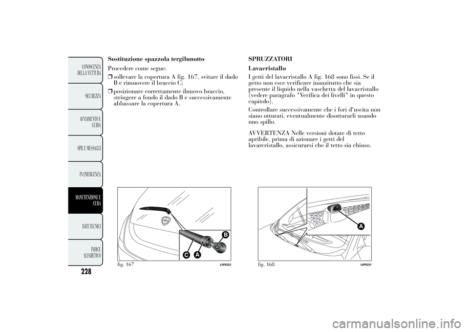 Lancia Ypsilon 2012  Libretto Uso Manutenzione (in Italian) Sostituzione spazzola tergilunotto
Procedere come segue:
❒sollevare la copertura A fig. 167, svitare il dado
B e rimuovere il braccio C;
❒posizionare correttamente ilnuovo braccio,
stringere a fon