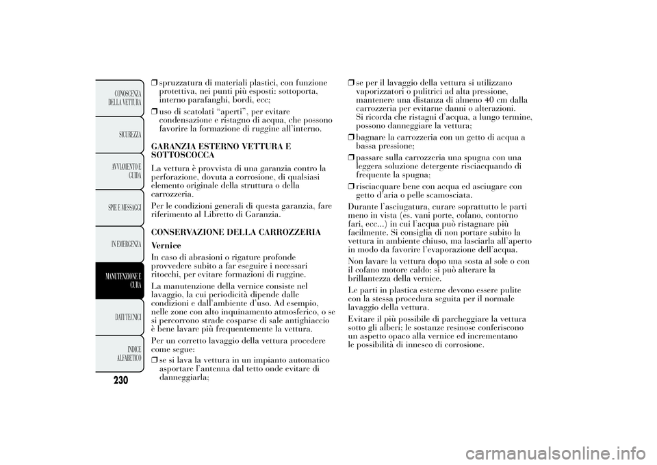 Lancia Ypsilon 2012  Libretto Uso Manutenzione (in Italian) ❒spruzzatura di materiali plastici, con funzione
protettiva, nei punti più esposti: sottoporta,
interno parafanghi, bordi, ecc;
❒uso di scatolati “aperti”, per evitare
condensazione e ristagn