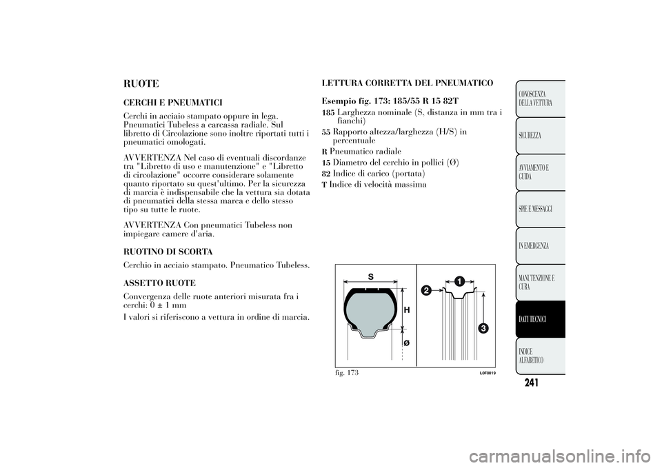 Lancia Ypsilon 2012  Libretto Uso Manutenzione (in Italian) RUOTECERCHI E PNEUMATICI
Cerchi in acciaio stampato oppure in lega.
Pneumatici Tubeless a carcassa radiale. Sul
libretto di Circolazione sono inoltre riportati tutti i
pneumatici omologati.
AVVERTENZA
