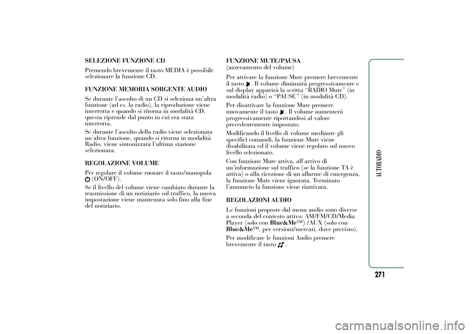 Lancia Ypsilon 2012  Libretto Uso Manutenzione (in Italian) SELEZIONE FUNZIONE CD
Premendo brevemente il tasto MEDIA è possibile
selezionare la funzione CD.
FUNZIONE MEMORIA SORGENTE AUDIO
Se durante l’ascolto di un CD si seleziona un’altra
funzione (ad e