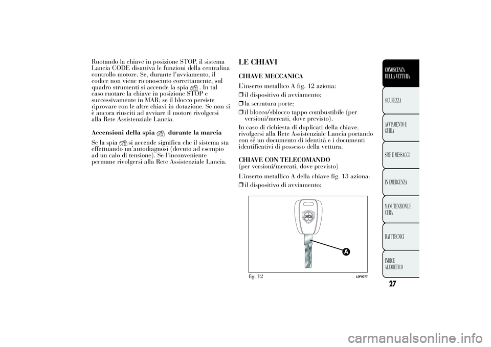 Lancia Ypsilon 2012 Libretto Uso Manutenzione (in Italian) Ruotando la chiave in posizione STOP, il sistema
Lancia CODE disattiva le funzioni della centralina
controllo motore. Se, durante l'avviamento, il
codice non viene riconosciuto correttamente, sul
Lancia Ypsilon 2012 Libretto Uso Manutenzione (in Italian) Ruotando la chiave in posizione STOP, il sistema
Lancia CODE disattiva le funzioni della centralina
controllo motore. Se, durante l'avviamento, il
codice non viene riconosciuto correttamente, sul