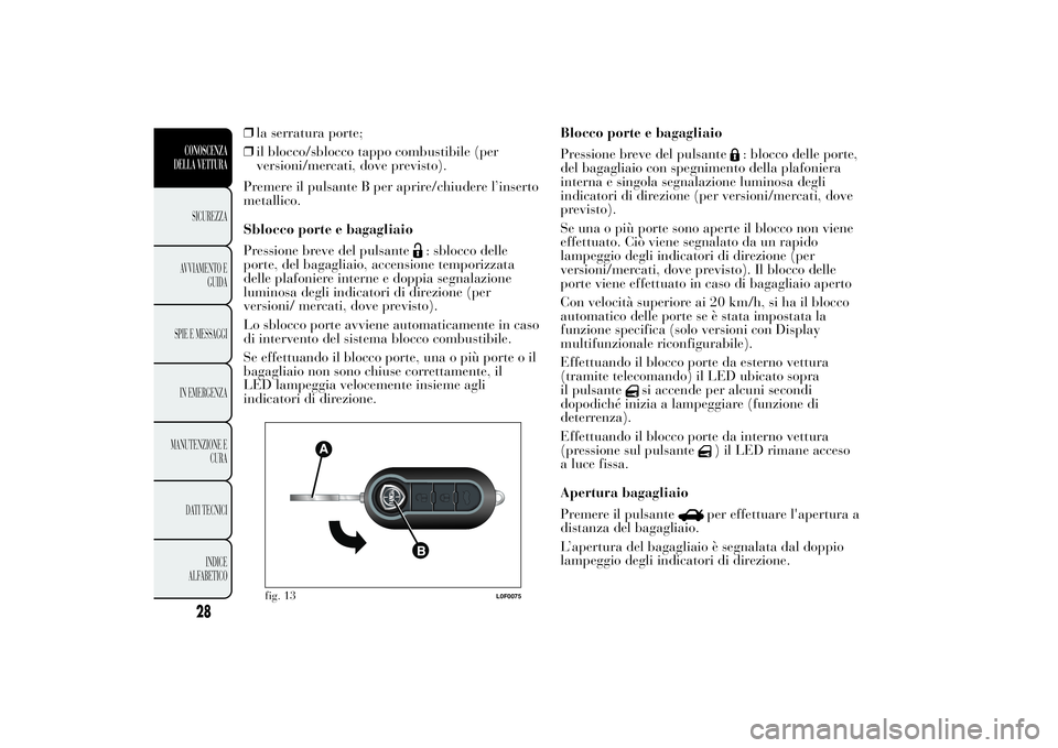 Lancia Ypsilon 2012 Libretto Uso Manutenzione (in Italian) ❒la serratura porte;
❒il blocco/sblocco tappo combustibile (per
versioni/mercati, dove previsto).
Premere il pulsante B per aprire/chiudere l’inserto
metallico.
Sblocco porte e bagagliaio
Pressi Lancia Ypsilon 2012 Libretto Uso Manutenzione (in Italian) ❒la serratura porte;
❒il blocco/sblocco tappo combustibile (per
versioni/mercati, dove previsto).
Premere il pulsante B per aprire/chiudere l’inserto
metallico.
Sblocco porte e bagagliaio
Pressi