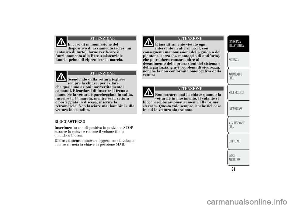 Lancia Ypsilon 2012  Libretto Uso Manutenzione (in Italian) ATTENZIONE
In caso di manomissione del
dispositivo di avviamento (ad es. un
tentativo di furto), farne verificare il
funzionamento alla Rete Assistenziale
Lancia prima di riprendere la marcia.
ATTENZI