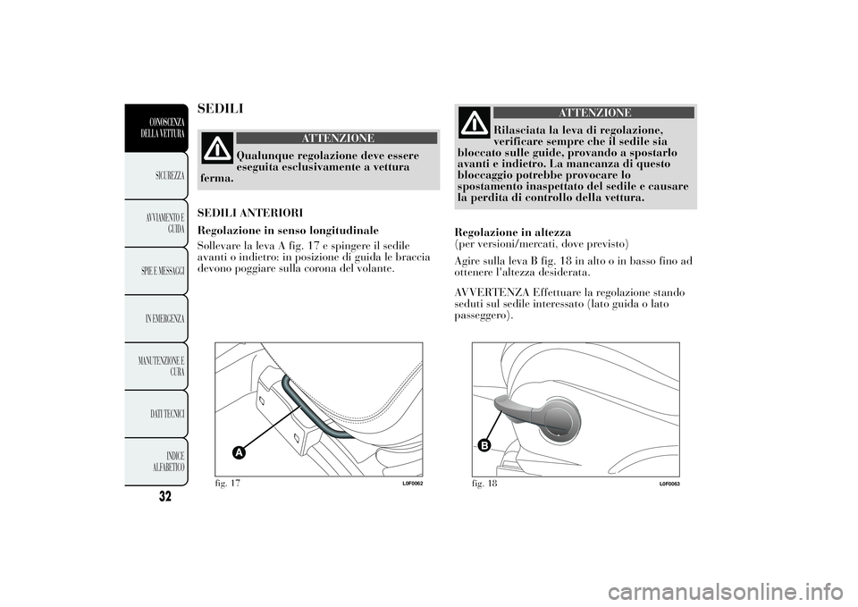 Lancia Ypsilon 2012  Libretto Uso Manutenzione (in Italian) SEDILI
ATTENZIONE
Qualunque regolazione deve essere
eseguita esclusivamente a vettura
ferma.
SEDILI ANTERIORI
Regolazione in senso longitudinale
Sollevare la leva A fig. 17 e spingere il sedile
avanti