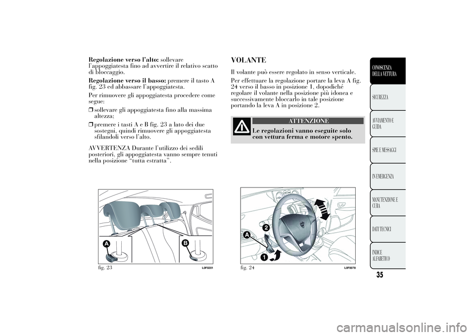 Lancia Ypsilon 2012  Libretto Uso Manutenzione (in Italian) Regolazione verso l’alto:sollevare
l’appoggiatesta fino ad avvertire il relativo scatto
di bloccaggio.
Regolazione verso il basso:premere il tasto A
fig. 23 ed abbassare l’appoggiatesta.
Per rim
