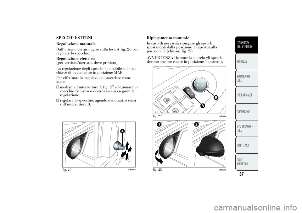 Lancia Ypsilon 2012  Libretto Uso Manutenzione (in Italian) SPECCHI ESTERNI
Regolazione manuale
Dall'interno vettura agire sulla leva A fig. 26 per
regolare lo specchio.
Regolazione elettrica
(per versioni/mercati, dove previsto)
La regolazione degli specc