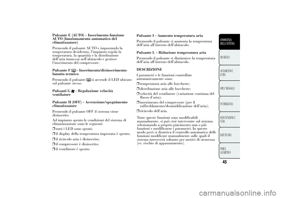 Lancia Ypsilon 2012  Libretto Uso Manutenzione (in Italian) Pulsante E (AUTO) - Inserimento funzione
AUTO (funzionamento automatico del
climatizzatore)
Premendo il pulsante AUTO e impostando la
temperatura desiderata, l’impianto regola la
temperatura, la qua