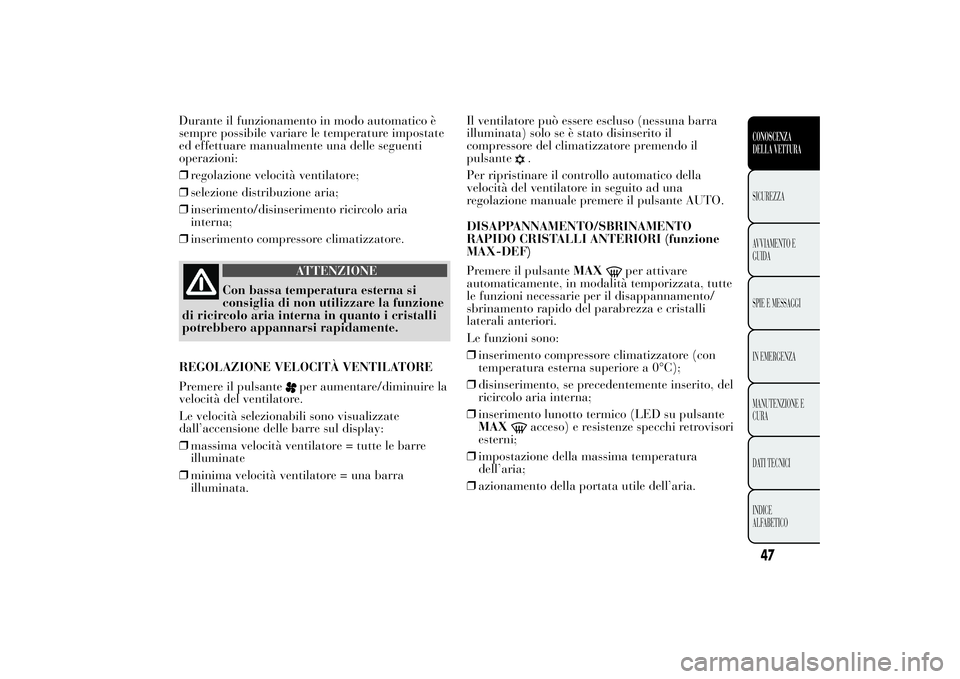 Lancia Ypsilon 2012  Libretto Uso Manutenzione (in Italian) Durante il funzionamento in modo automatico è
sempre possibile variare le temperature impostate
ed effettuare manualmente una delle seguenti
operazioni:
❒regolazione velocità ventilatore;
❒selez