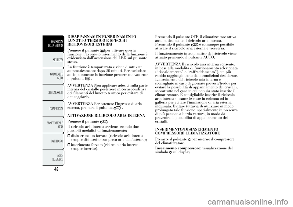 Lancia Ypsilon 2012  Libretto Uso Manutenzione (in Italian) DISAPPANNAMENTO/SBRINAMENTO
LUNOTTO TERMICO E SPECCHI
RETROVISORI ESTERNI
Premere il pulsante
per attivare questa
funzione: l’avvenuto inserimento della funzione è
evidenziato dall’accensione del