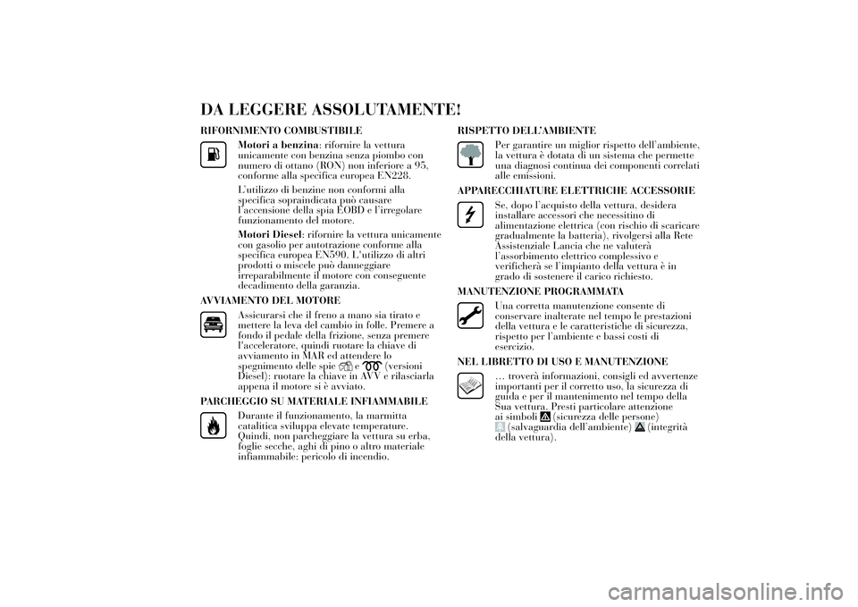 Lancia Ypsilon 2012  Libretto Uso Manutenzione (in Italian) DA LEGGERE ASSOLUTAMENTE!RIFORNIMENTO COMBUSTIBILE
Motori a benzina: rifornire la vettura
unicamente con benzina senza piombo con
numero di ottano (RON) non inferiore a 95,
conforme alla specifica eur