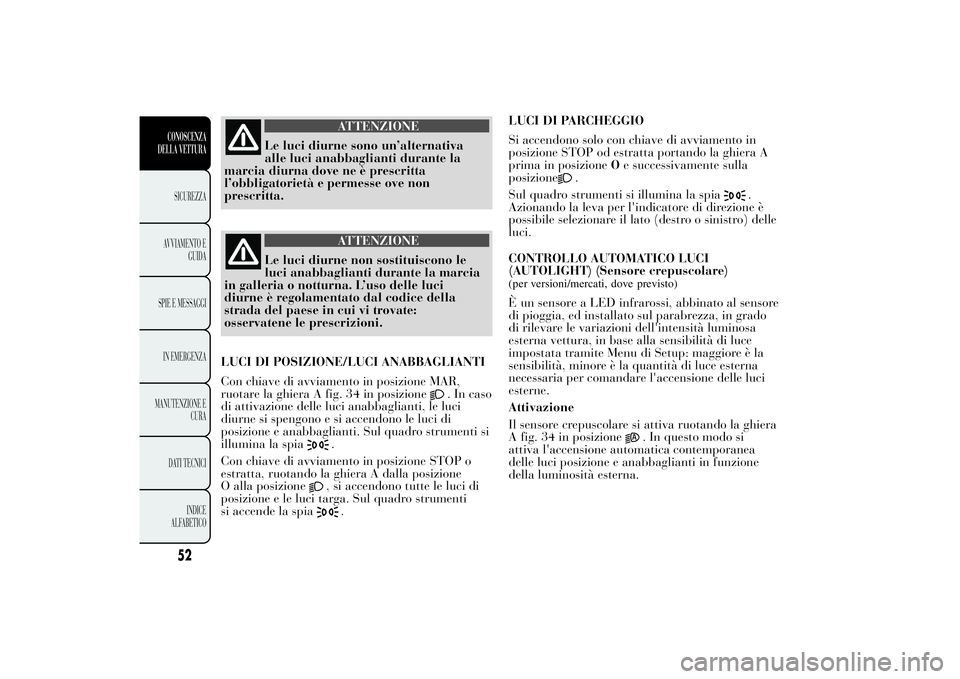 Lancia Ypsilon 2012  Libretto Uso Manutenzione (in Italian) ATTENZIONE
Le luci diurne sono un’alternativa
alle luci anabbaglianti durante la
marcia diurna dove ne è prescritta
l’obbligatorietà e permesse ove non
prescritta.
ATTENZIONE
Le luci diurne non 