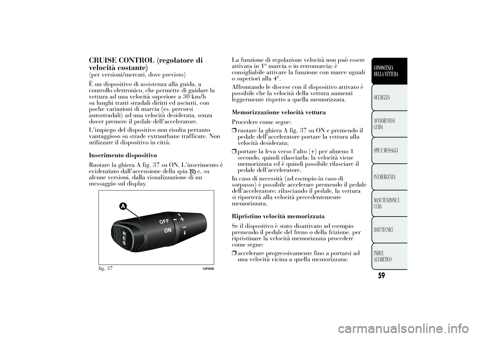 Lancia Ypsilon 2012 Libretto Uso Manutenzione (in Italian) CRUISE CONTROL (regolatore di
velocità costante)(per versioni/mercati, dove previsto)
È un dispositivo di assistenza alla guida, a
controllo elettronico, che permette di guidare la
vettura ad una ve Lancia Ypsilon 2012 Libretto Uso Manutenzione (in Italian) CRUISE CONTROL (regolatore di
velocità costante)(per versioni/mercati, dove previsto)
È un dispositivo di assistenza alla guida, a
controllo elettronico, che permette di guidare la
vettura ad una ve