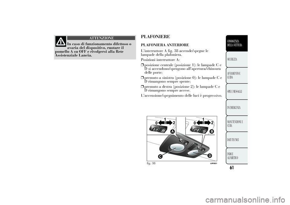 Lancia Ypsilon 2012  Libretto Uso Manutenzione (in Italian) ATTENZIONE
In caso di funzionamento difettoso o
avaria del dispositivo, ruotare il
pomello A su OFF e rivolgersi alla Rete
Assistenziale Lancia.
PLAFONIEREPLAFONIERA ANTERIORE
L'interruttore A fig
