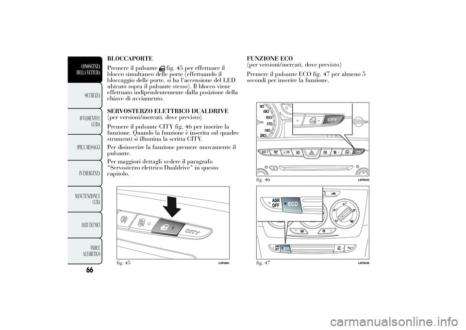 Lancia Ypsilon 2012  Libretto Uso Manutenzione (in Italian) BLOCCAPORTE
Premere il pulsante
fig. 45 per effettuare il
blocco simultaneo delle porte (effettuando il
bloccaggio delle porte, si ha l'accensione del LED
ubicato sopra il pulsante stesso). Il blo