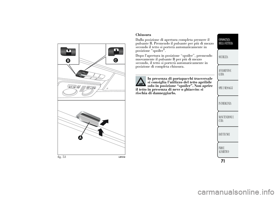 Lancia Ypsilon 2012  Libretto Uso Manutenzione (in Italian) Chiusura
Dalla posizione di apertura completa premere il
pulsante B. Premendo il pulsante per più di mezzo
secondo il tetto si porterà automaticamente in
posizione "spoiler".
Dopo l'aper