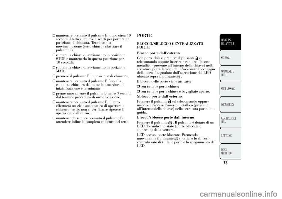 Lancia Ypsilon 2012  Libretto Uso Manutenzione (in Italian) ❒mantenere premuto il pulsante B: dopo circa 10
secondi il tetto si muove a scatti per portarsi in
posizione di chiusura. Terminata la
movimentazione (tetto chiuso) rilasciare il
pulsante B;
❒ruot