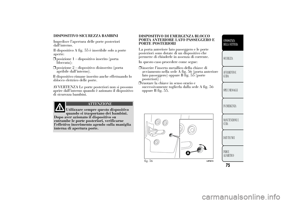 Lancia Ypsilon 2012  Libretto Uso Manutenzione (in Italian) ❒posizione 1 - dispositivo inserito (porta
bloccata);
❒posizione 2 - dispositivo disinserito (porta
apribile dall'interno).
Il dispositivo rimane inserito anche effettuando lo
sblocco elettric