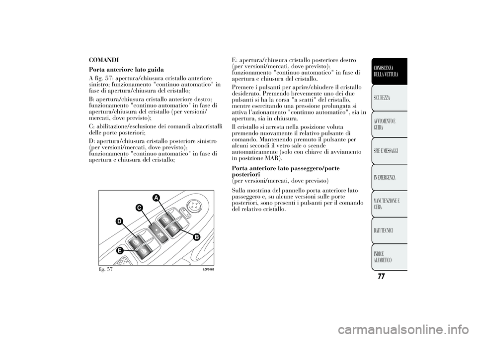 Lancia Ypsilon 2012  Libretto Uso Manutenzione (in Italian) COMANDI
Porta anteriore lato guida
A fig. 57: apertura/chiusura cristallo anteriore
sinistro; funzionamento "continuo automatico" in
fase di apertura/chiusura del cristallo;
B: apertura/chiusu