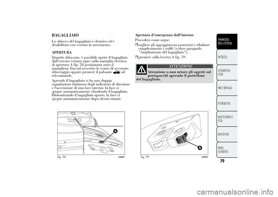 Lancia Ypsilon 2012  Libretto Uso Manutenzione (in Italian) BAGAGLIAIOLo sblocco del bagagliaio è elettrico ed è
disabilitato con vettura in movimento.
APERTURA
Quando sbloccato, è possibile aprire il bagagliaio
dall'esterno vettura agire sulla maniglia