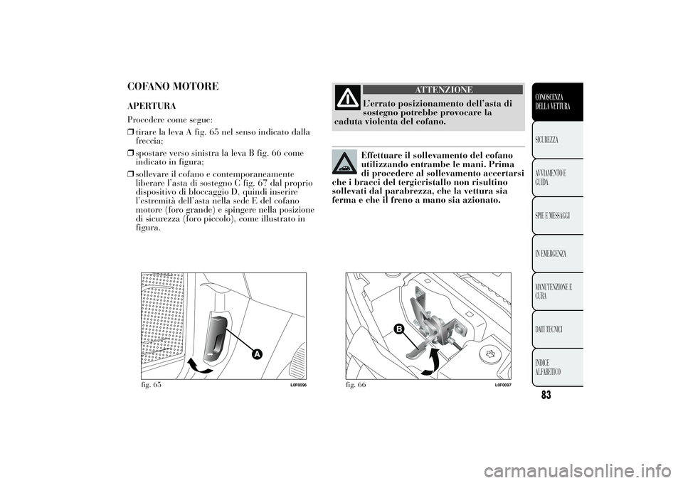 Lancia Ypsilon 2012  Libretto Uso Manutenzione (in Italian) COFANO MOTOREAPERTURA
Procedere come segue:
❒tirare la leva A fig. 65 nel senso indicato dalla
freccia;
❒spostare verso sinistra la leva B fig. 66 come
indicato in figura;
❒sollevare il cofano e