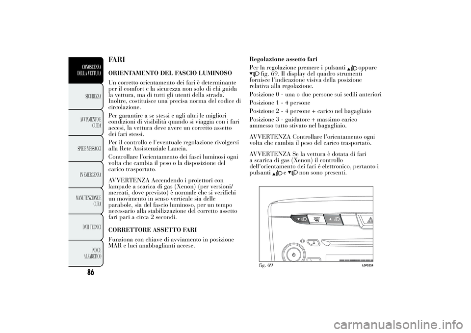 Lancia Ypsilon 2012  Libretto Uso Manutenzione (in Italian) FARIORIENTAMENTO DEL FASCIO LUMINOSO
Un corretto orientamento dei fari è determinante
per il comfort e la sicurezza non solo di chi guida
la vettura, ma di tutti gli utenti della strada.
Inoltre, cos