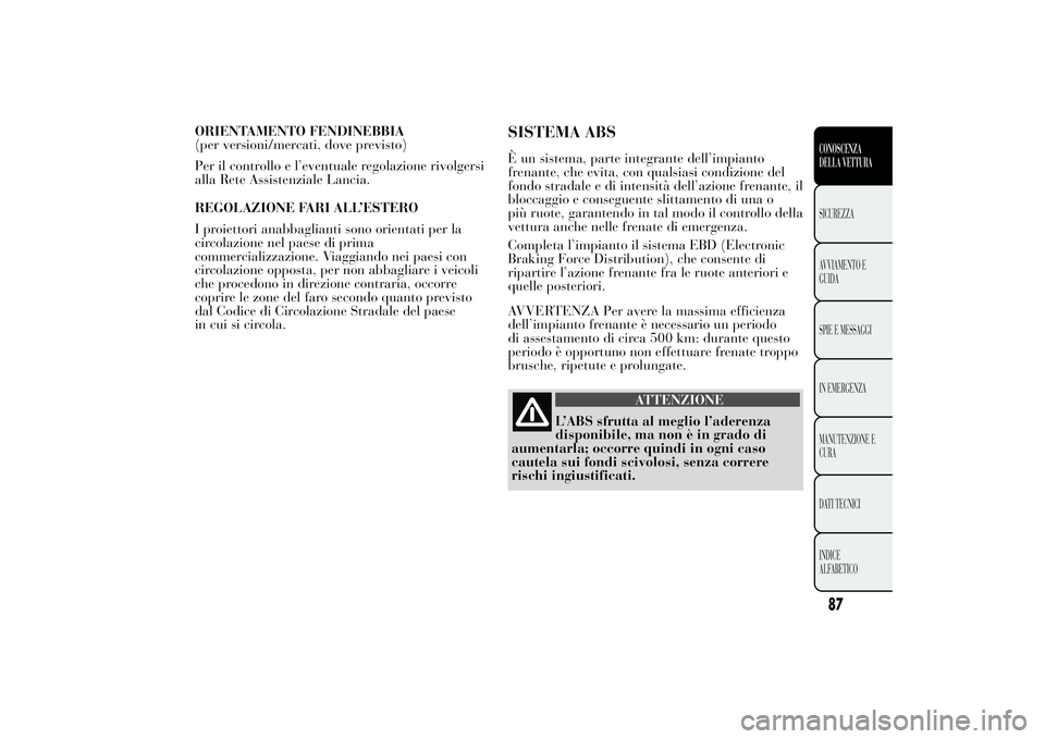 Lancia Ypsilon 2012  Libretto Uso Manutenzione (in Italian) ORIENTAMENTO FENDINEBBIA
(per versioni/mercati, dove previsto)
Per il controllo e l’eventuale regolazione rivolgersi
alla Rete Assistenziale Lancia.
REGOLAZIONE FARI ALL’ESTERO
I proiettori anabba