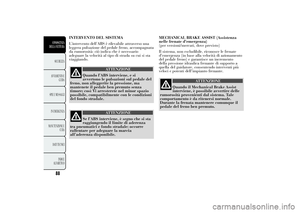 Lancia Ypsilon 2012  Libretto Uso Manutenzione (in Italian) INTERVENTO DEL SISTEMA
L’intervento dell’ABS è rilevabile attraverso una
leggera pulsazione del pedale freno, accompagnata
da rumorosità: ciò indica che è necessario
adeguare la velocità al t