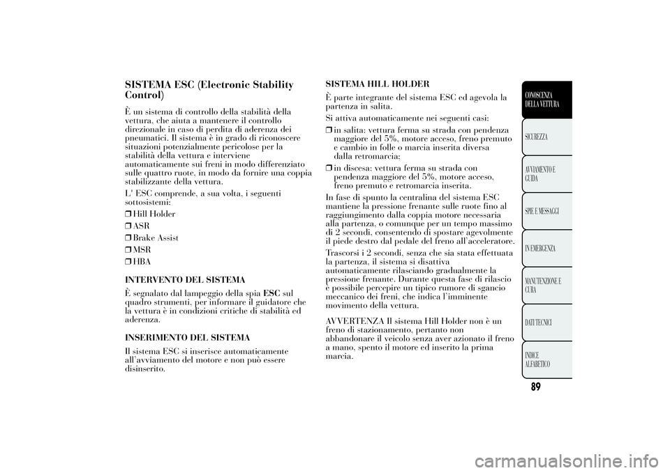 Lancia Ypsilon 2012  Libretto Uso Manutenzione (in Italian) SISTEMA ESC (Electronic Stability
Control)È un sistema di controllo della stabilità della
vettura, che aiuta a mantenere il controllo
direzionale in caso di perdita di aderenza dei
pneumatici. Il si