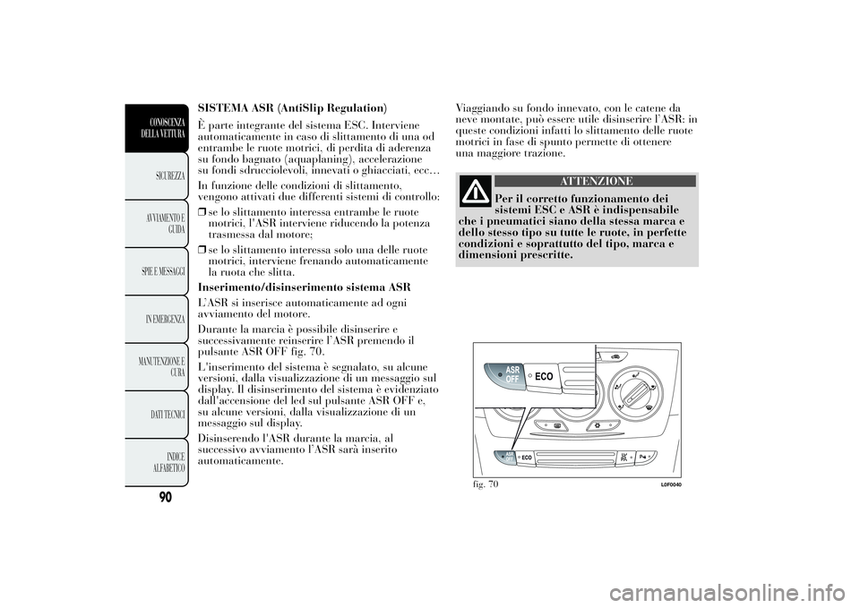 Lancia Ypsilon 2012  Libretto Uso Manutenzione (in Italian) SISTEMA ASR (AntiSlip Regulation)
È parte integrante del sistema ESC. Interviene
automaticamente in caso di slittamento di una od
entrambe le ruote motrici, di perdita di aderenza
su fondo bagnato (a