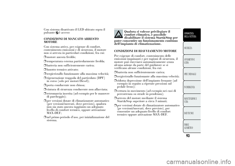 Lancia Ypsilon 2012  Libretto Uso Manutenzione (in Italian) Con sistema disattivato il LED ubicato sopra il
pulsante
è acceso
CONDIZIONI DI MANCATO ARRESTO
MOTORE
Con sistema attivo, per esigenze di comfort,
contenimento emissioni e di sicurezza, il motore
no