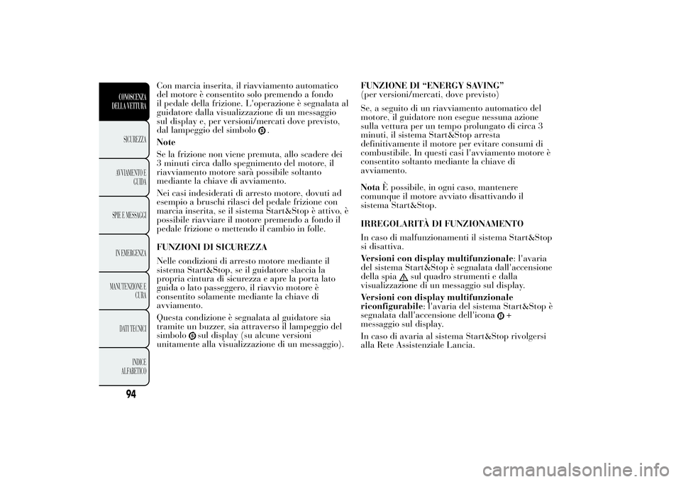 Lancia Ypsilon 2012  Libretto Uso Manutenzione (in Italian) Con marcia inserita, il riavviamento automatico
del motore è consentito solo premendo a fondo
il pedale della frizione. L'operazione è segnalata al
guidatore dalla visualizzazione di un messaggi