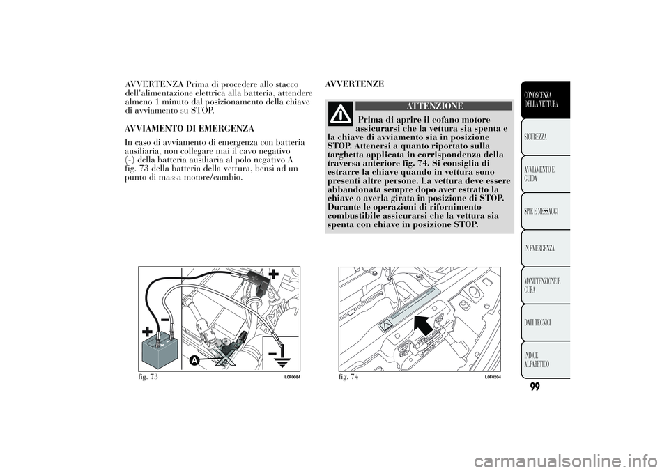 Lancia Ypsilon 2014  Libretto Uso Manutenzione (in Italian) AVVIAMENTO DI EMERGENZA
In caso di avviamento di emergenza con batteria
ausiliaria, non collegare mai il cavo negativo
(-) della batteria ausiliaria al polo negativo A
fig. 73 della batteria della vet