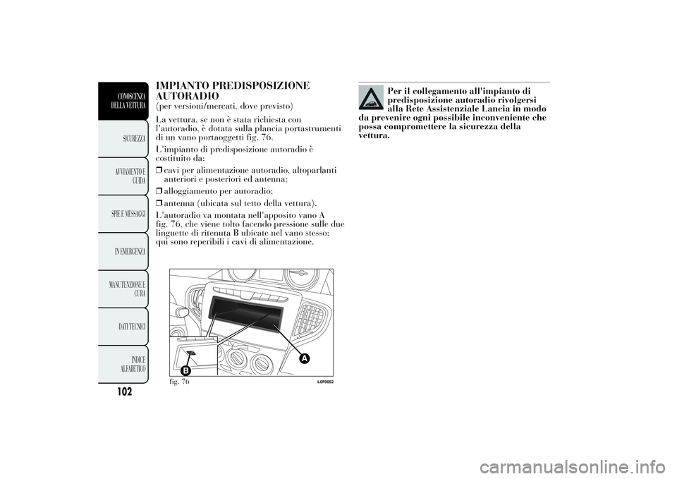 Lancia Ypsilon 2014  Libretto Uso Manutenzione (in Italian) IMPIANTO PREDISPOSIZIONE
AUTORADIO(per versioni/mercati, dove previsto)
La vettura, se non è stata richiesta con
l'autoradio, è dotata sulla plancia portastrumenti
di un vano portaoggetti fig. 7