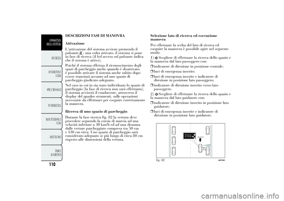 Lancia Ypsilon 2014  Libretto Uso Manutenzione (in Italian) DESCRIZIONI FASI DI MANOVRA
Attivazione
L'attivazione del sistema avviene premendo il
pulsante
: una volta attivato, il sistema si pone
in fase di ricerca (il led acceso sul pulsante indica
che il