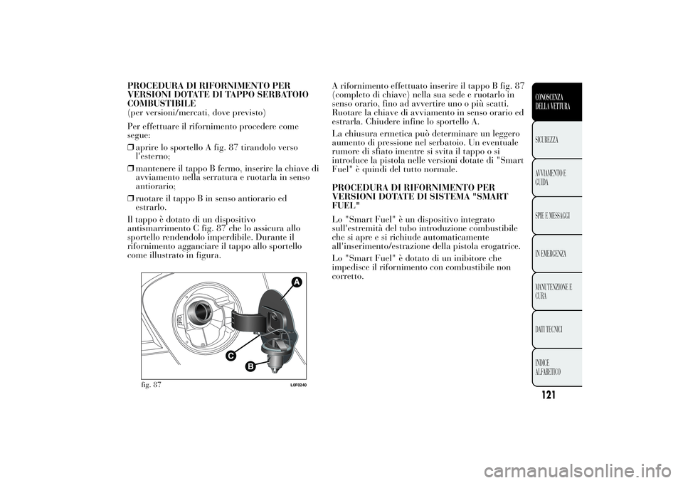 Lancia Ypsilon 2014  Libretto Uso Manutenzione (in Italian) PROCEDURA DI RIFORNIMENTO PER
VERSIONI DOTATE DI TAPPO SERBATOIO
COMBUSTIBILE
(per versioni/mercati, dove previsto)
Per effettuare il rifornimento procedere come
segue:
❒aprire lo sportello A fig. 8
