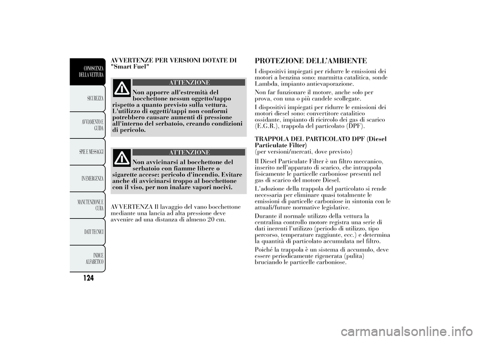 Lancia Ypsilon 2013  Libretto Uso Manutenzione (in Italian) AVVERTENZE PER VERSIONI DOTATE DI
"Smart Fuel"
ATTENZIONE
Non apporre all'estremità del
bocchettone nessun oggetto/tappo
rispetto a quanto previsto sulla vettura.
L'utilizzo di oggett