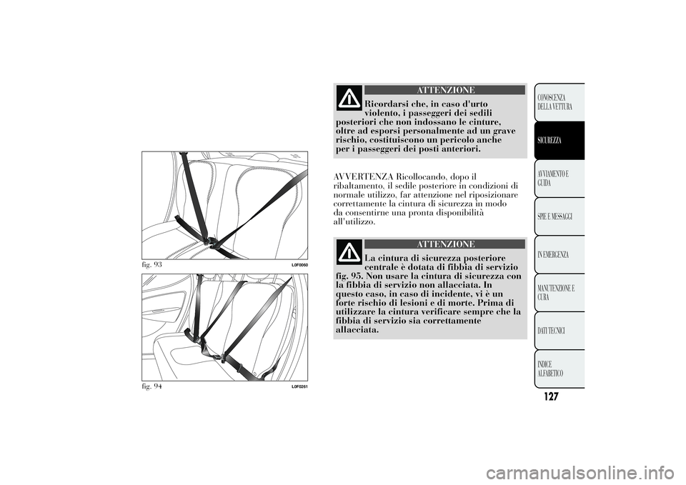 Lancia Ypsilon 2014 Libretto Uso Manutenzione (in Italian) ATTENZIONE
Ricordarsi che, in caso d'urto
violento, i passeggeri dei sedili
posteriori che non indossano le cinture,
oltre ad esporsi personalmente ad un grave
rischio, costituiscono un pericolo a Lancia Ypsilon 2014 Libretto Uso Manutenzione (in Italian) ATTENZIONE
Ricordarsi che, in caso d'urto
violento, i passeggeri dei sedili
posteriori che non indossano le cinture,
oltre ad esporsi personalmente ad un grave
rischio, costituiscono un pericolo a