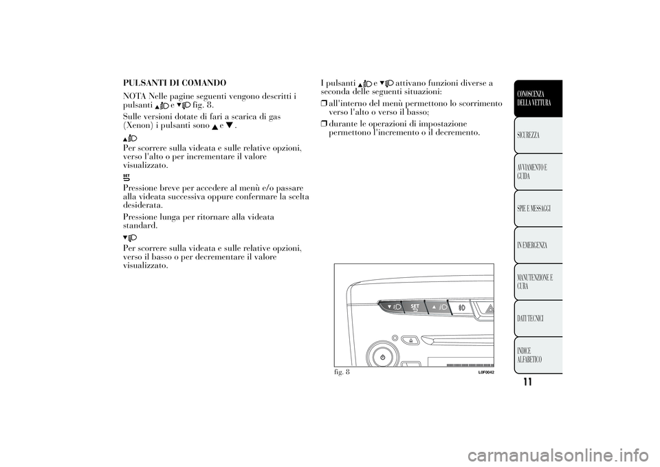 Lancia Ypsilon 2014  Libretto Uso Manutenzione (in Italian) PULSANTI DI COMANDO
NOTA Nelle pagine seguenti vengono descritti i
pulsanti
e
fig. 8.
Sulle versioni dotate di fari a scarica di gas
(Xenon) i pulsanti sono
e
.
Per scorrere sulla videata e sulle rela