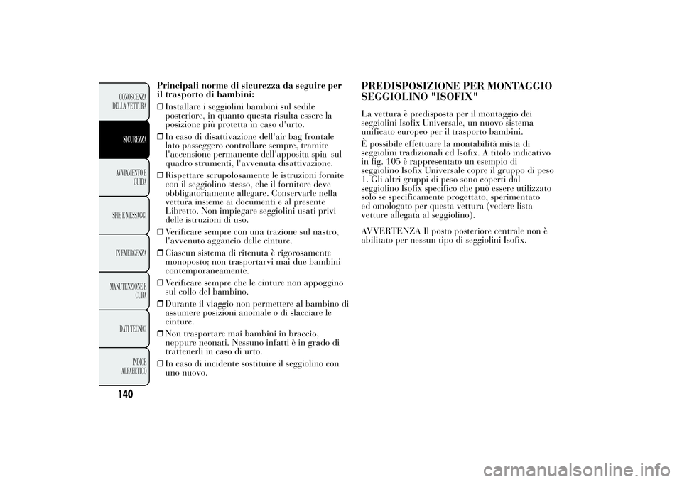 Lancia Ypsilon 2014 Libretto Uso Manutenzione (in Italian) Principali norme di sicurezza da seguire per
il trasporto di bambini:
❒Installare i seggiolini bambini sul sedile
posteriore, in quanto questa risulta essere la
posizione più protetta in caso d' Lancia Ypsilon 2014 Libretto Uso Manutenzione (in Italian) Principali norme di sicurezza da seguire per
il trasporto di bambini:
❒Installare i seggiolini bambini sul sedile
posteriore, in quanto questa risulta essere la
posizione più protetta in caso d'