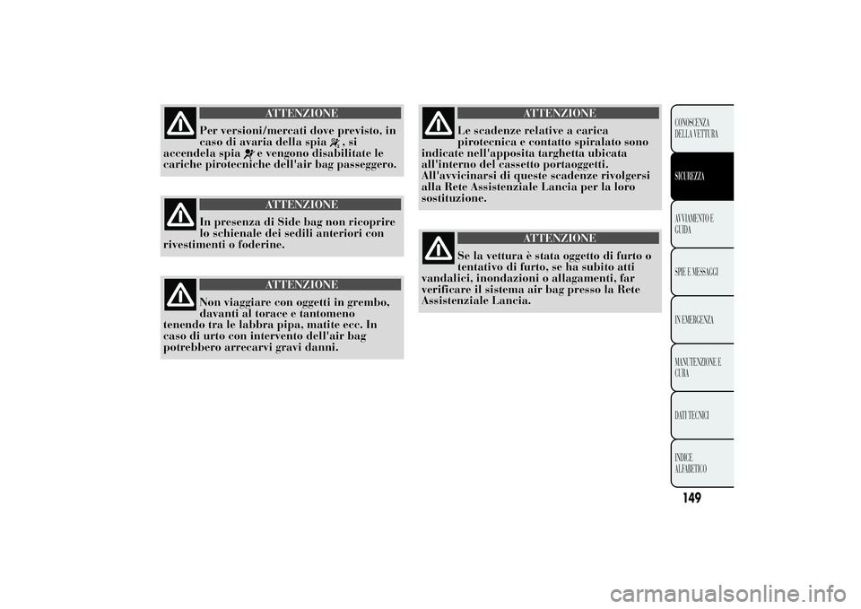 Lancia Ypsilon 2014  Libretto Uso Manutenzione (in Italian) ATTENZIONE
Per versioni/mercati dove previsto, in
caso di avaria della spia
,si
accendela spia
e vengono disabilitate le
cariche pirotecniche dell'air bag passeggero.ATTENZIONE
In presenza di Side