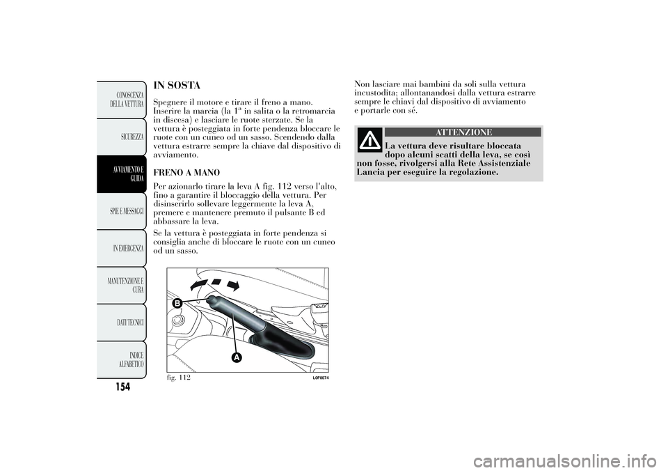 Lancia Ypsilon 2014  Libretto Uso Manutenzione (in Italian) Non lasciare mai bambini da soli sulla vettura
incustodita; allontanandosi dalla vettura estrarre
sempre le chiavi dal dispositivo di avviamento
e portarle con sé.
ATTENZIONE
La vettura deve risultar