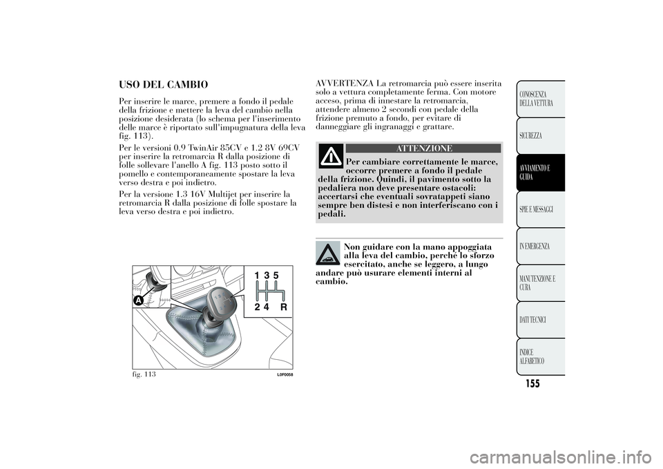 Lancia Ypsilon 2014  Libretto Uso Manutenzione (in Italian) AVVERTENZA La retromarcia può essere inserita
solo a vettura completamente ferma. Con motore
acceso, prima di innestare la retromarcia,
attendere almeno 2 secondi con pedale della
frizione premuto a 