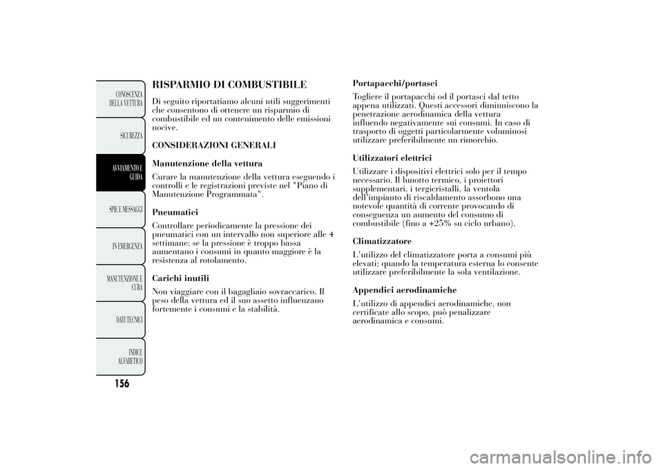 Lancia Ypsilon 2014  Libretto Uso Manutenzione (in Italian) Portapacchi/portasci
Togliere il portapacchi od il portasci dal tetto
appena utilizzati. Questi accessori diminuiscono la
penetrazione aerodinamica della vettura
influendo negativamente sui consumi. I