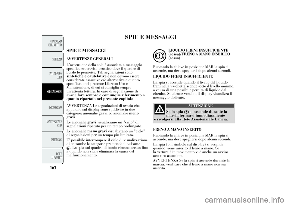 Lancia Ypsilon 2014  Libretto Uso Manutenzione (in Italian) SPIE E MESSAGGI
SPIE E MESSAGGIAVVERTENZE GENERALI
L'accensione della spia è associata a messaggio
specifico e/o avviso acustico dove il quadro di
bordo lo permette. Tali segnalazioni sono
sintet