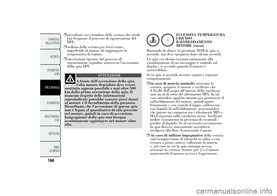 Lancia Ypsilon 2014  Libretto Uso Manutenzione (in Italian) ❒prevalente uso cittadino della vettura che rende
più frequente il processo di rigenerazione del
DPF;
❒utilizzo della vettura per brevi tratte,
impedendo al motore di raggiungere la
temperatura d