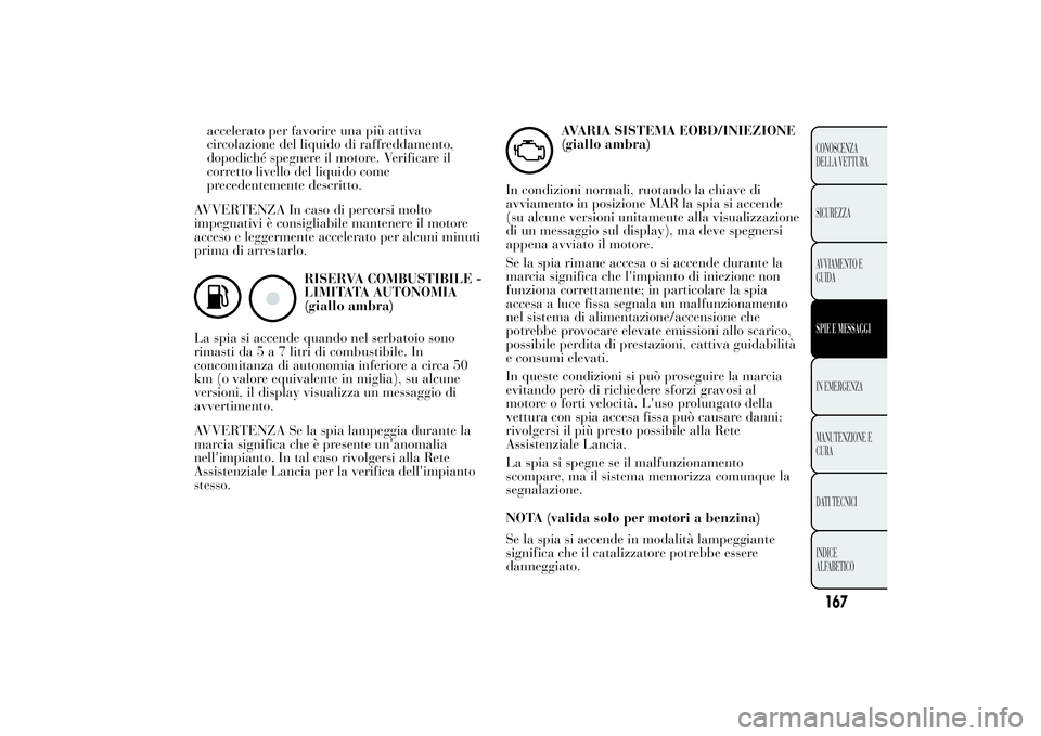 Lancia Ypsilon 2014  Libretto Uso Manutenzione (in Italian) accelerato per favorire una più attiva
circolazione del liquido di raffreddamento,
dopodiché spegnere il motore. Verificare il
corretto livello del liquido come
precedentemente descritto.
AVVERTENZA