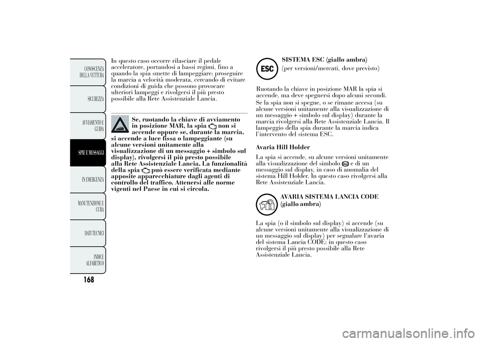 Lancia Ypsilon 2014  Libretto Uso Manutenzione (in Italian) In questo caso occorre rilasciare il pedale
acceleratore, portandosi a bassi regimi, fino a
quando la spia smette di lampeggiare; proseguire
la marcia a velocità moderata, cercando di evitare
condizi