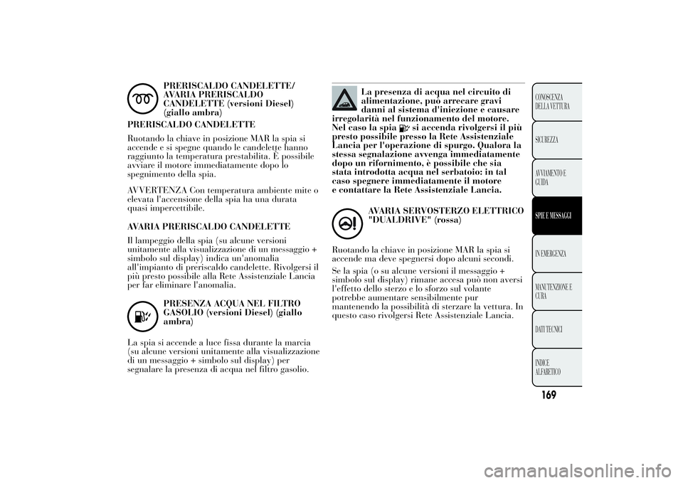 Lancia Ypsilon 2014  Libretto Uso Manutenzione (in Italian) PRERISCALDO CANDELETTE/
AVARIA PRERISCALDO
CANDELETTE (versioni Diesel)
(giallo ambra)
PRERISCALDO CANDELETTE
Ruotando la chiave in posizione MAR la spia si
accende e si spegne quando le candelette ha